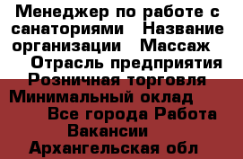 Менеджер по работе с санаториями › Название организации ­ Массаж 23 › Отрасль предприятия ­ Розничная торговля › Минимальный оклад ­ 60 000 - Все города Работа » Вакансии   . Архангельская обл.